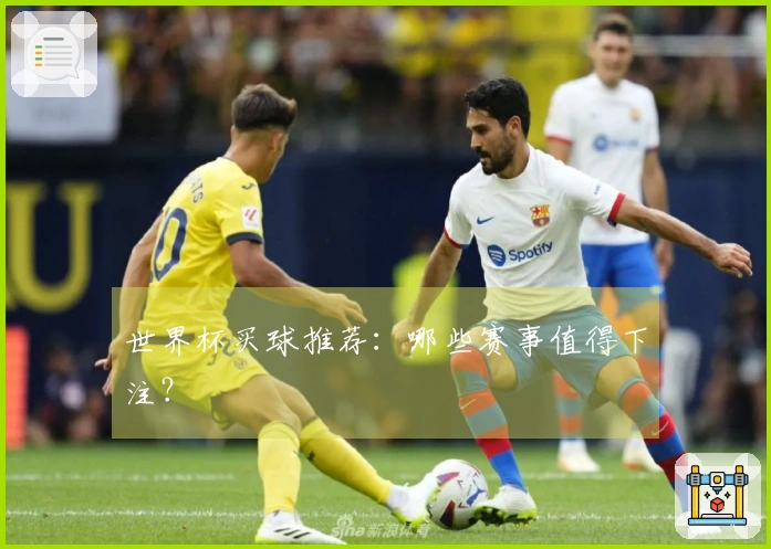 世界杯买球推荐：哪些赛事值得下注？