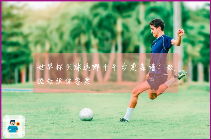 世界杯买球选哪个平台更靠谱？数据告诉你答案