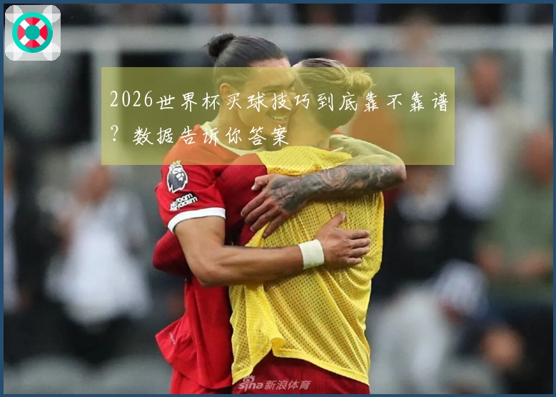 2026世界杯买球技巧到底靠不靠谱？数据告诉你答案