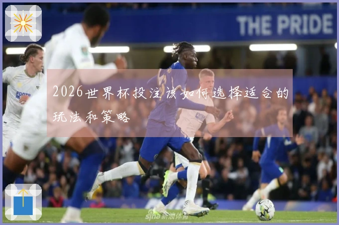 2026世界杯投注该如何选择适合的玩法和策略