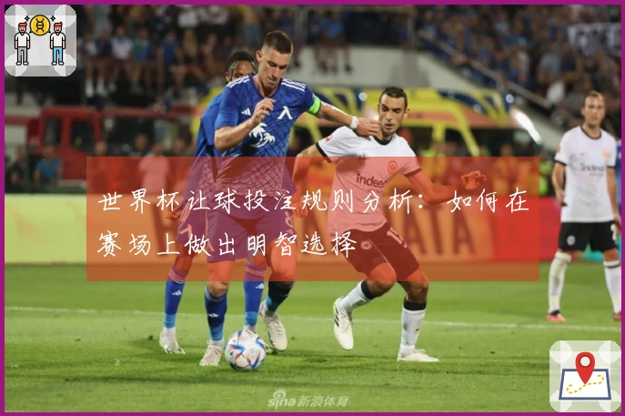 世界杯让球投注规则分析：如何在赛场上做出明智选择