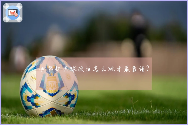 世界杯买球投注怎么玩才最靠谱？