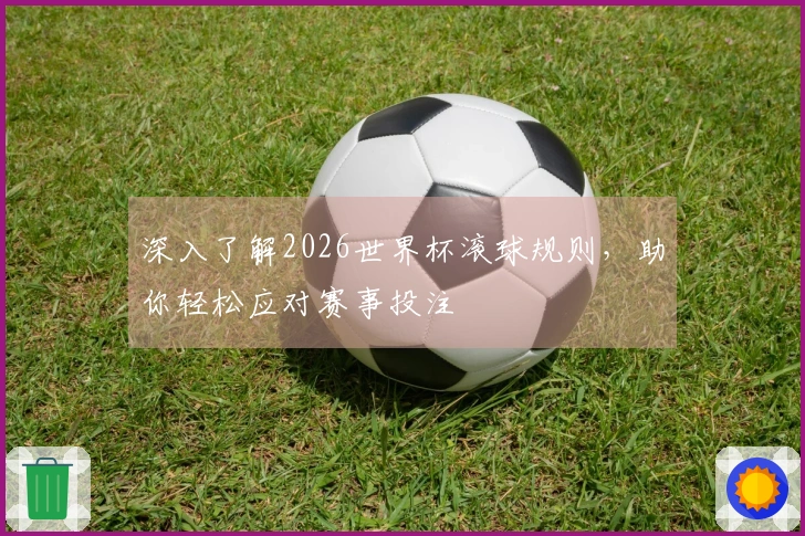 深入了解2026世界杯滚球规则，助你轻松应对赛事投注