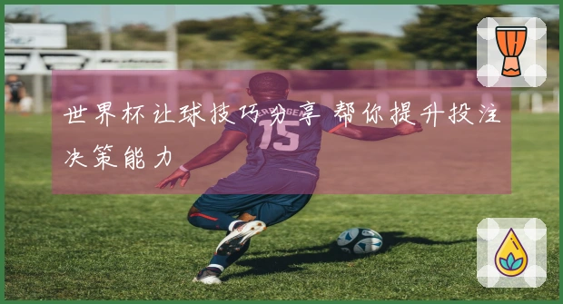 世界杯让球技巧分享 帮你提升投注决策能力