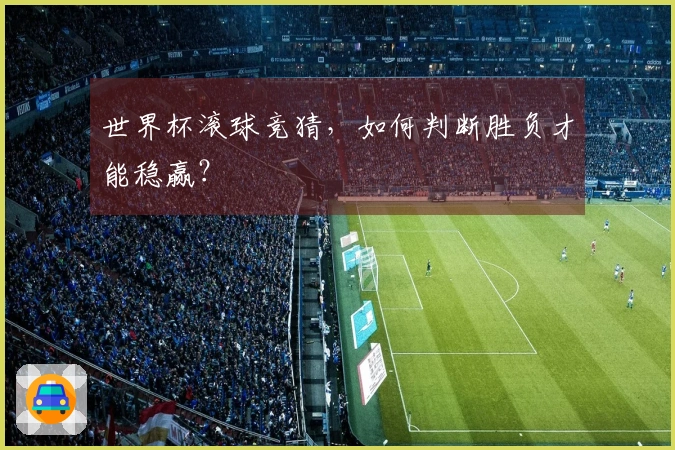世界杯滚球竞猜，如何判断胜负才能稳赢？