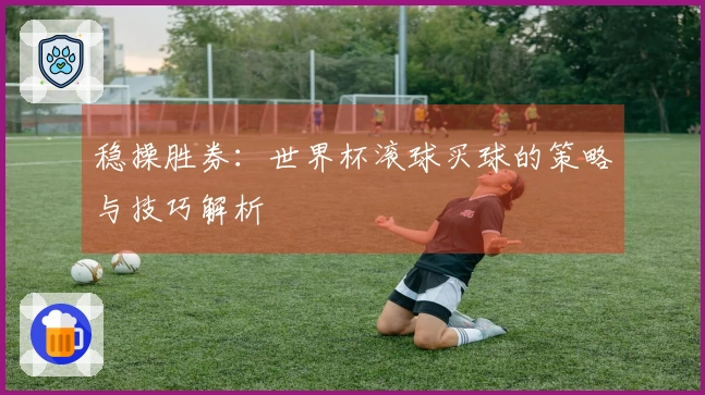 稳操胜券：世界杯滚球买球的策略与技巧解析