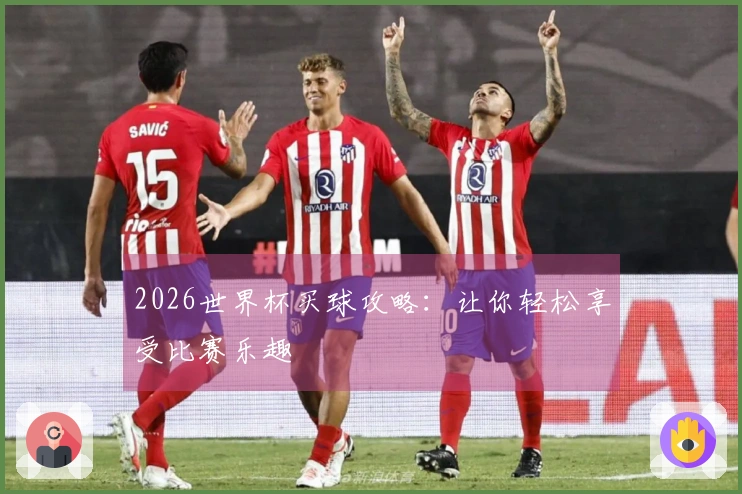2026世界杯买球攻略:让你轻松享受比赛乐趣