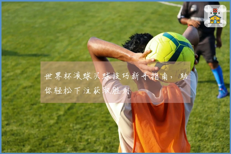世界杯滚球买球技巧新手指南，助你轻松下注获取胜利