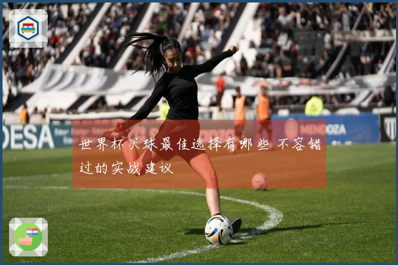 世界杯买球最佳选择有哪些 不容错过的实战建议