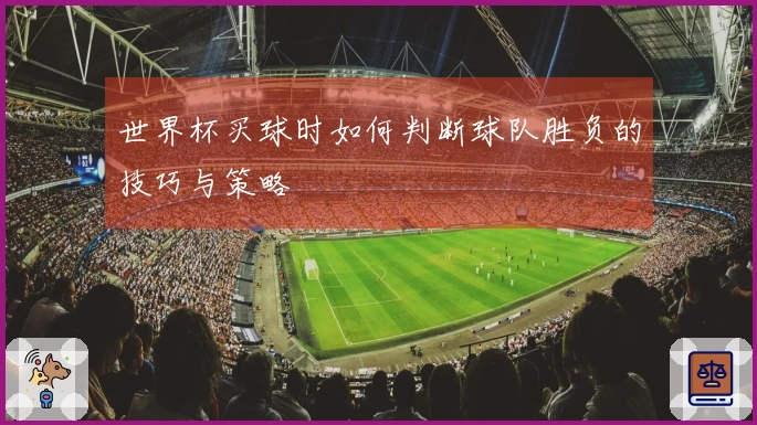 世界杯买球时如何判断球队胜负的技巧与策略