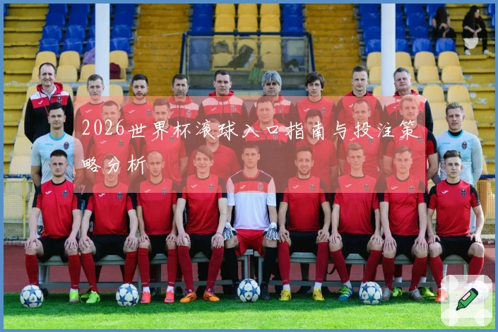 2026世界杯滚球入口指南与投注策略分析