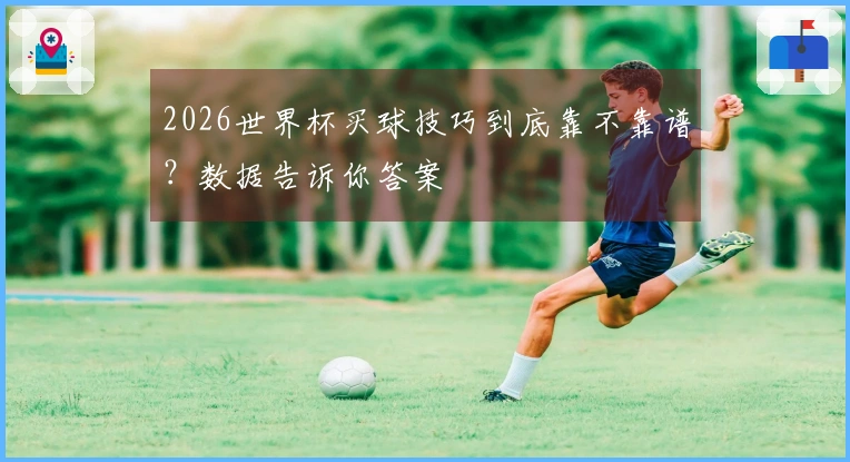 2026世界杯买球技巧到底靠不靠谱?数据告诉你答案