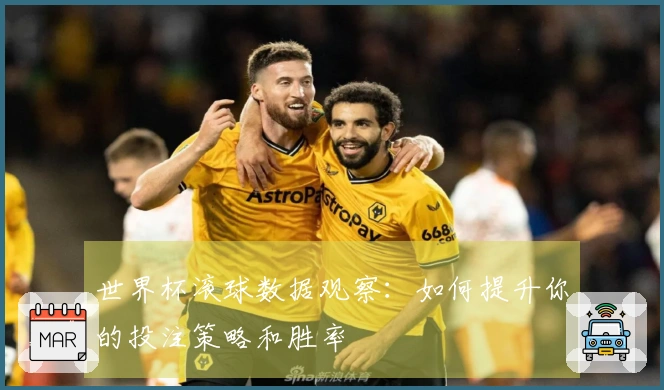 世界杯滚球数据观察：如何提升你的投注策略和胜率