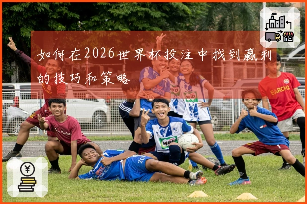 如何在2026世界杯投注中找到赢利的技巧和策略