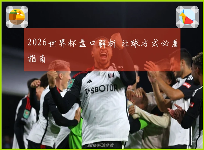 2026世界杯盘口解析 让球方式必看指南