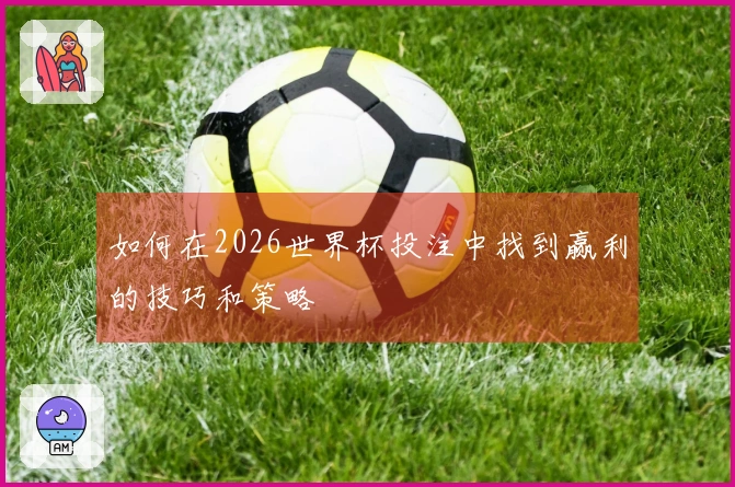 如何在2026世界杯投注中找到赢利的技巧和策略