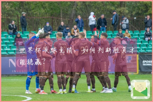 世界杯滚球竞猜，如何判断胜负才能稳赢？