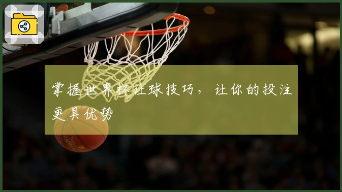 掌握世界杯让球技巧，让你的投注更具优势