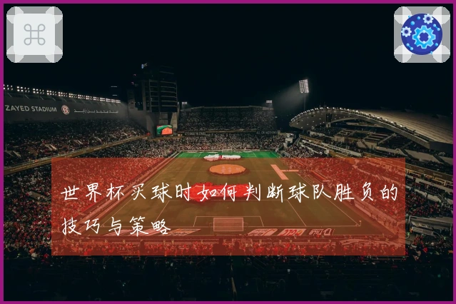 世界杯买球时如何判断球队胜负的技巧与策略