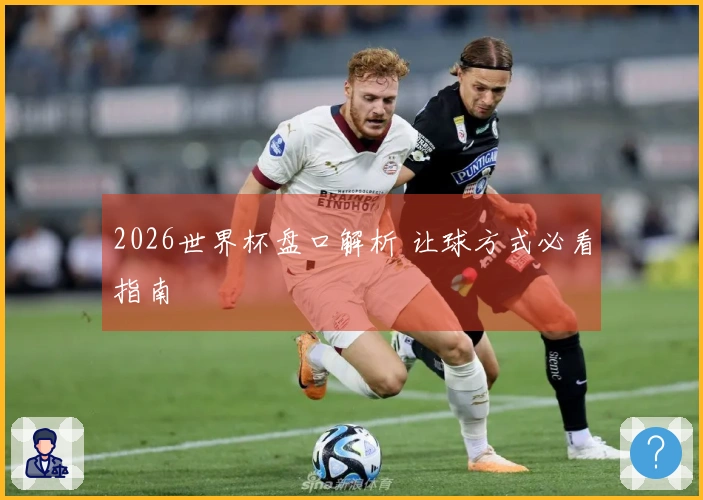 2026世界杯盘口解析 让球方式必看指南