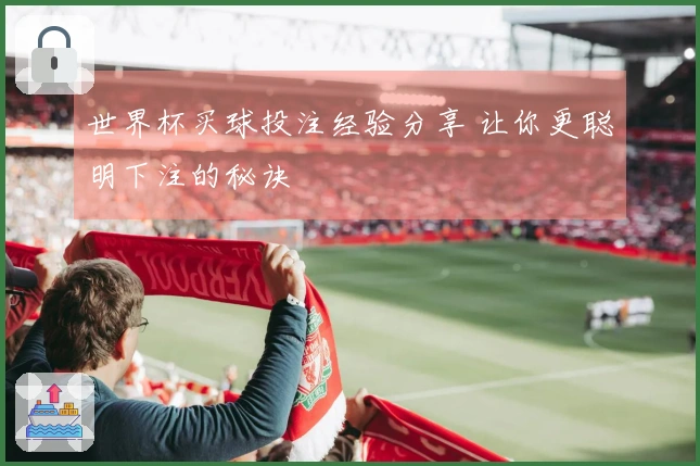 世界杯买球投注经验分享 让你更聪明下注的秘诀