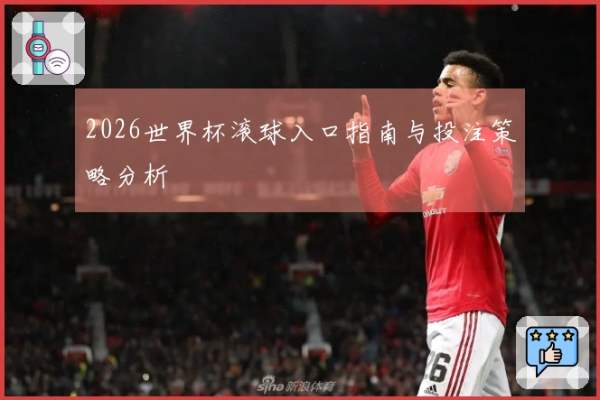 2026世界杯滚球入口指南与投注策略分析