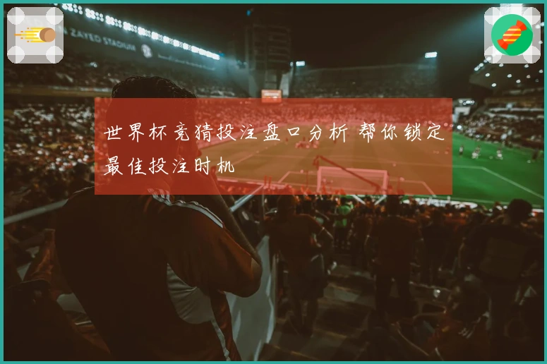 世界杯竞猜投注盘口分析 帮你锁定最佳投注时机