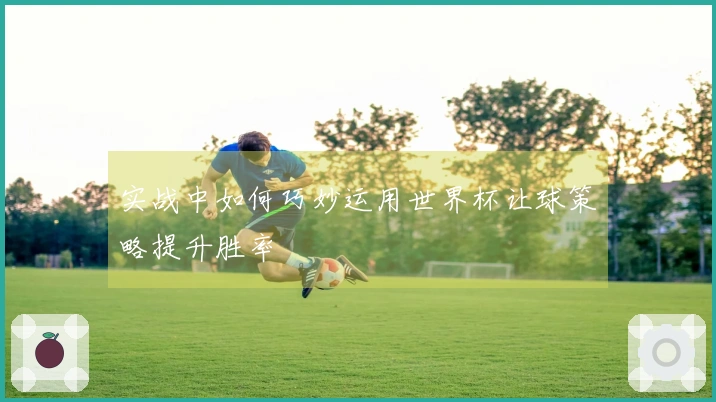 实战中如何巧妙运用世界杯让球策略提升胜率