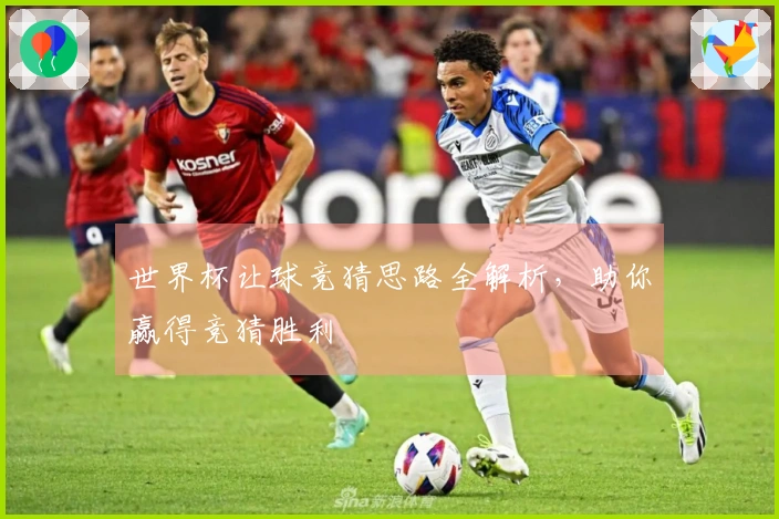 世界杯让球竞猜思路全解析，助你赢得竞猜胜利