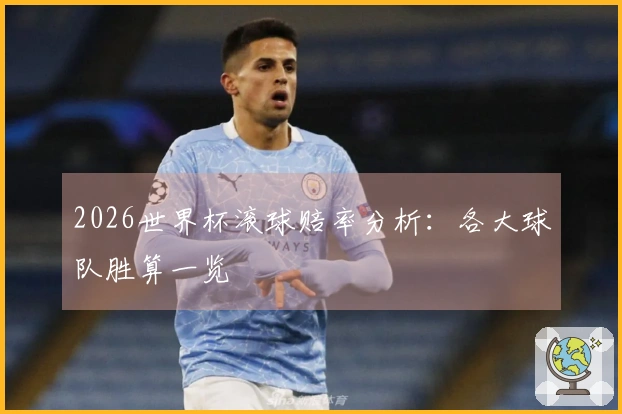 2026世界杯滚球赔率分析：各大球队胜算一览