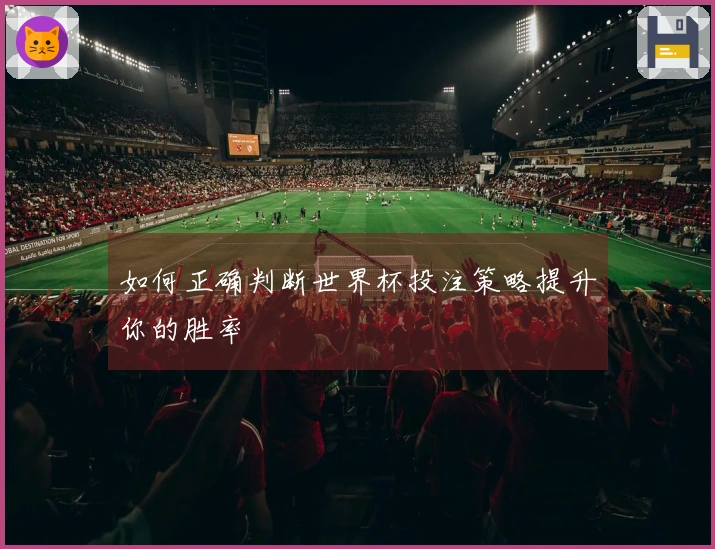 如何正确判断世界杯投注策略提升你的胜率
