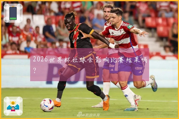 2026世界杯让球会影响比赛结果吗？