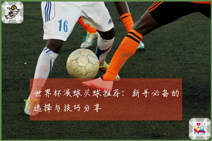 世界杯滚球买球推荐：新手必备的选择与技巧分享