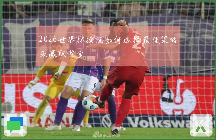 2026世界杯投注如何选择最佳策略来赢取奖金